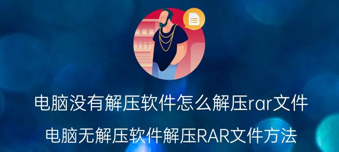 电脑没有解压软件怎么解压rar文件 电脑无解压软件解压RAR文件方法